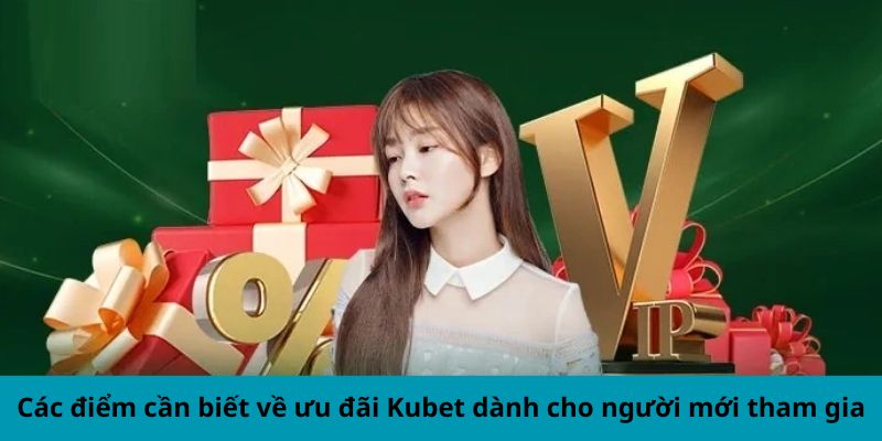 Các điểm cần biết về ưu đãi Kubet dành cho người mới tham gia