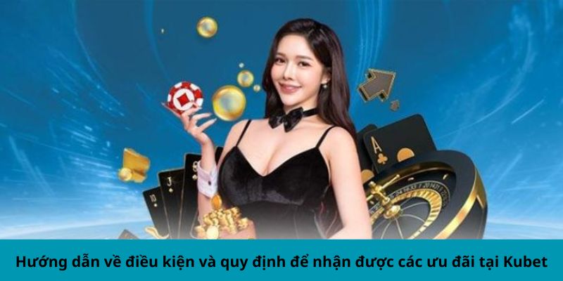 Hướng dẫn về điều kiện và quy định để nhận được các khuyến mãi Kubet