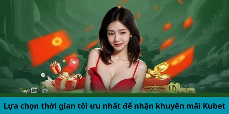 Lựa chọn thời gian tối ưu nhất để nhận ưu đãi Kubet