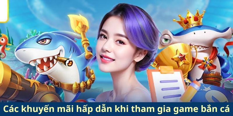 Các khuyến mãi hấp dẫn khi tham gia game bắn cá