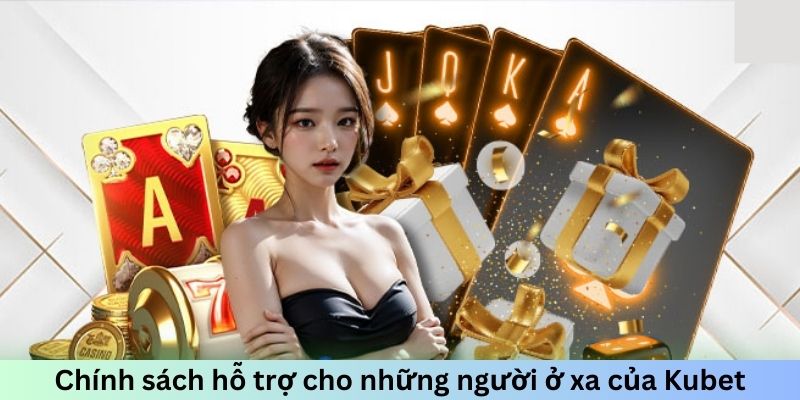 Chính sách hỗ trợ cho những người ở xa của Kubet