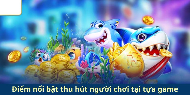 Điểm nổi bật thu hút người chơi tại tựa game