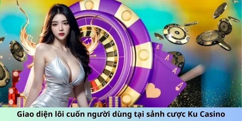 Giao diện lôi cuốn người dùng tại sảnh cược Ku Casino