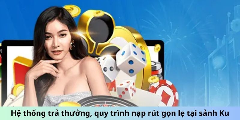 Hệ thống trả thưởng, quy trình nạp rút gọn lẹ tại sảnh Ku