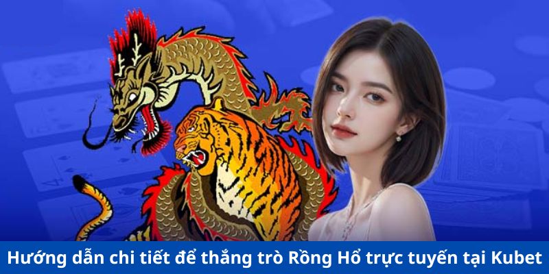 Hướng dẫn chi tiết để thắng trò Rồng Hổ trực tuyến tại Kubet