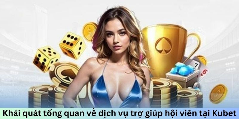 Khái quát tổng quan về dịch vụ trợ giúp hội viên tại Kubet