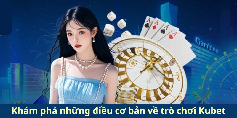 Khám phá những điều cơ bản về trò chơi Kubet