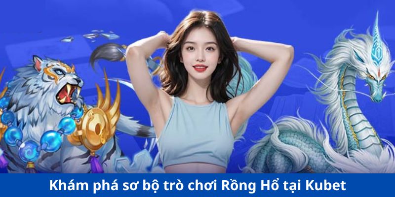 Khám phá sơ bộ trò chơi Rồng Hổ tại Kubet