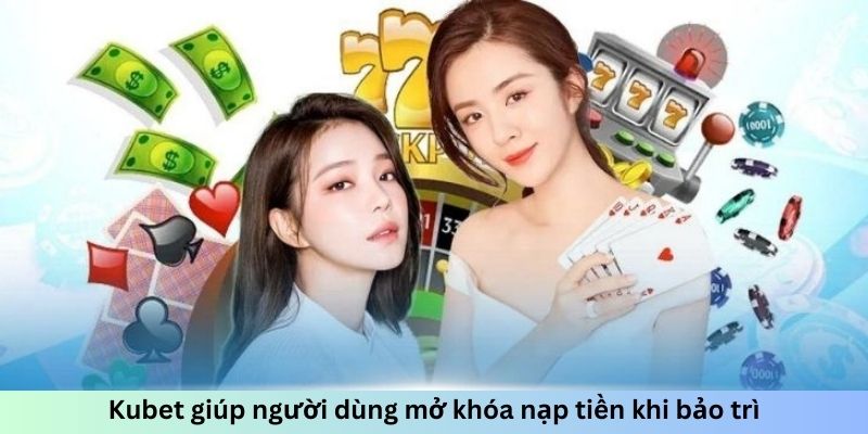 Kubet giúp người dùng mở khóa nạp tiền khi bảo trì