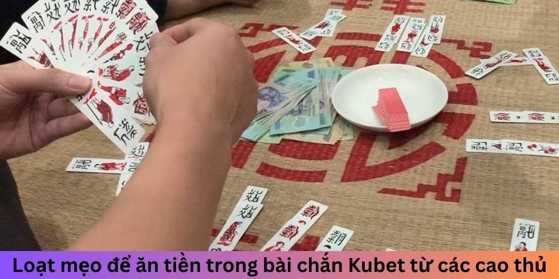 Loạt mẹo để ăn tiền trong bài chắn Kubet từ các cao thủ