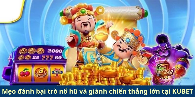 Mẹo đánh bại trò nổ hũ và giành chiến thắng lớn tại KUBET