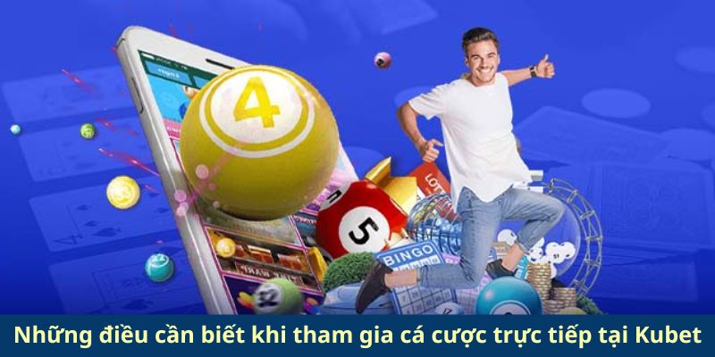 Những điều cần biết khi tham gia cá cược trực tiếp tại Kubet