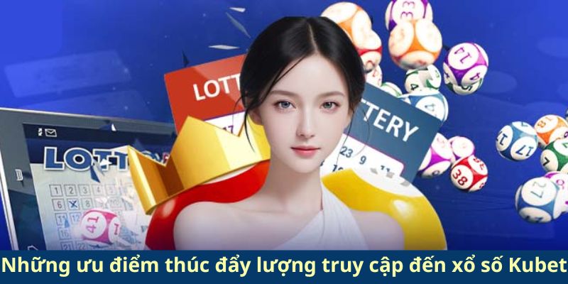 Những ưu điểm thúc đẩy lượng truy cập đến xổ số Kubet