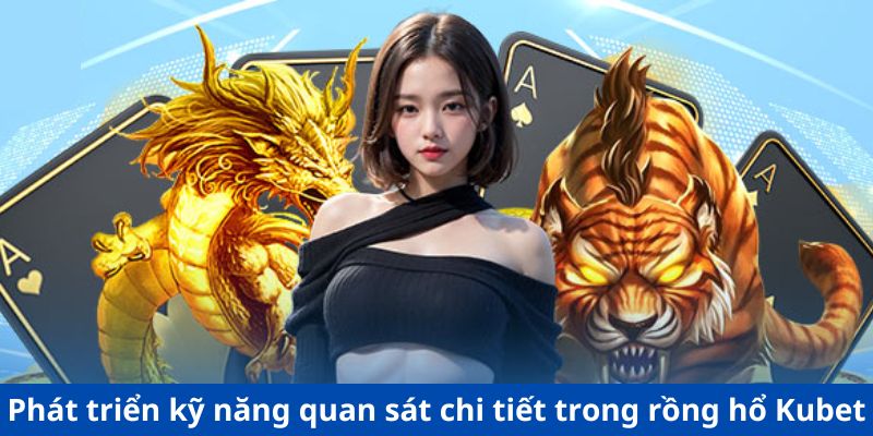 Phát triển kỹ năng quan sát chi tiết trong rồng hổ Kubet