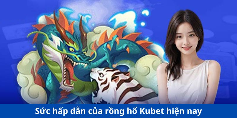 Sức hấp dẫn của rồng hổ Kubet hiện nay