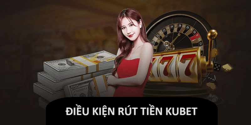 Yêu cầu khi rút tiền Kubet