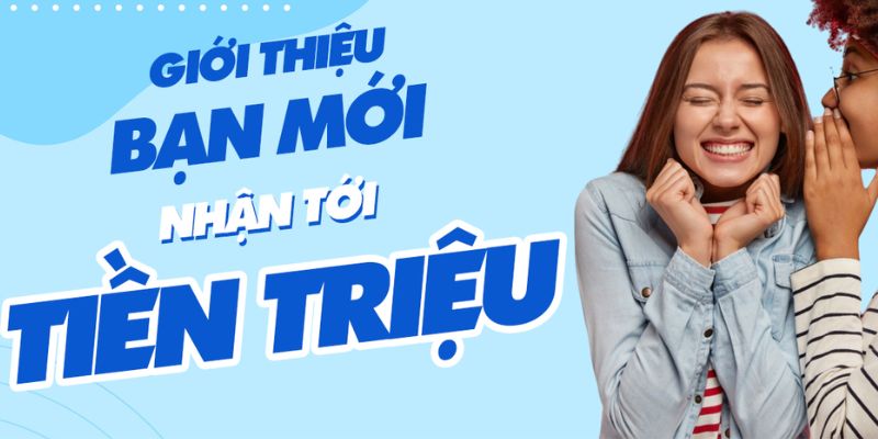 Giới thiệu bạn mới, nhận thưởng lớn ngay hôm nay