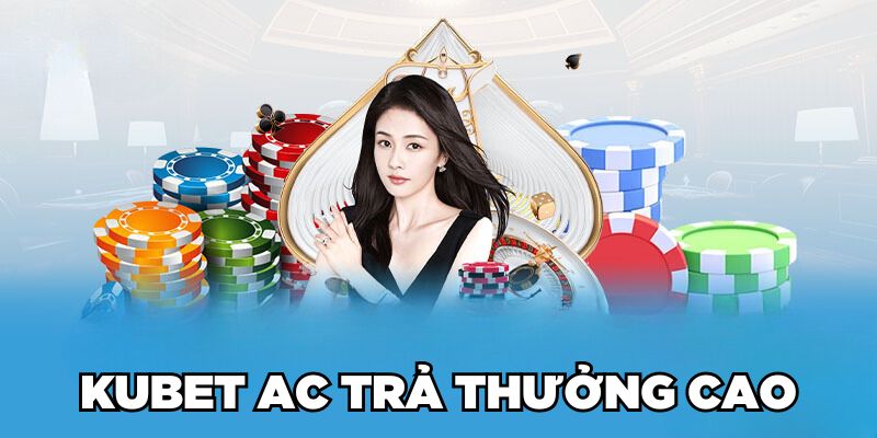 Kubet AC trả thưởng cao