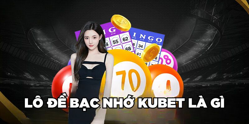 Lô đề bạc nhớ Kubet là gì?