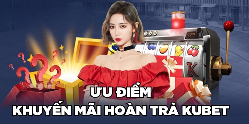 Ưu điểm khuyến mãi hoàn trả Kubet